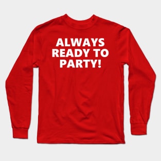 ALWAYS READY TO PARTY! Long Sleeve T-Shirt